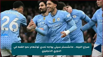 صراع الليلة.. مانشستر سيتي يواجه تحدي توتنهام نحو القمة في الدوري الإنجليزي